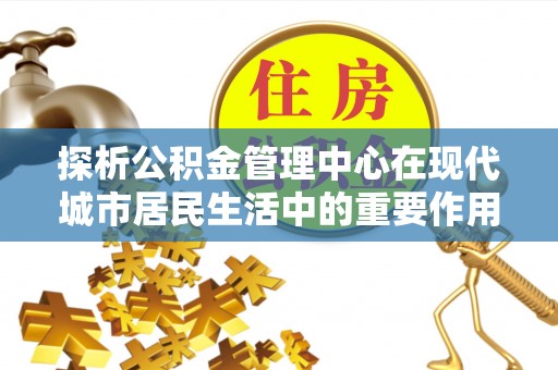 洪梅探析公积金管理中心在现代城市居民生活中的重要作用