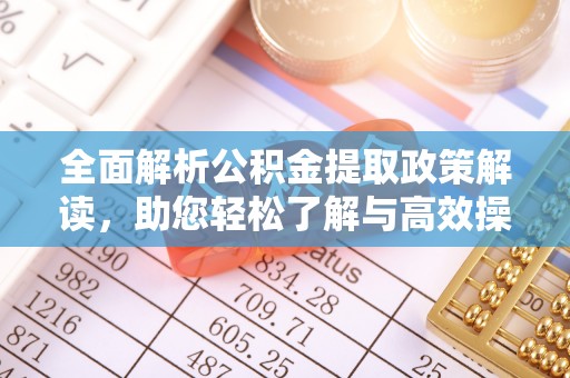 洪梅全面解析公积金提取政策解读，助您轻松了解与高效操作