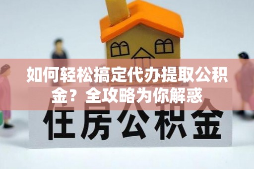 洪梅如何轻松搞定代办提取公积金？全攻略为你解惑