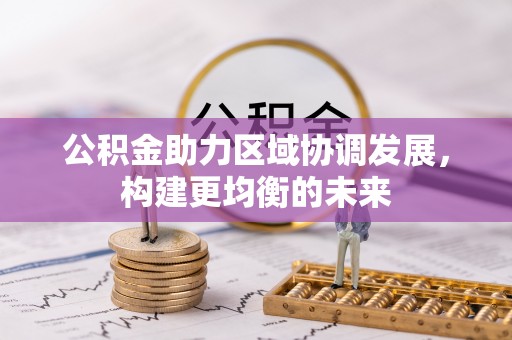 洪梅公积金助力区域协调发展，构建更均衡的未来