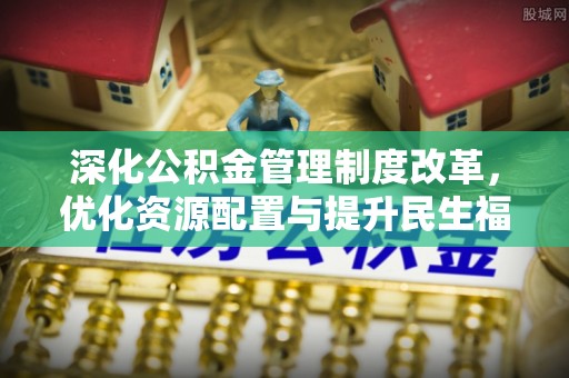 洪梅深化公积金管理制度改革，优化资源配置与提升民生福祉