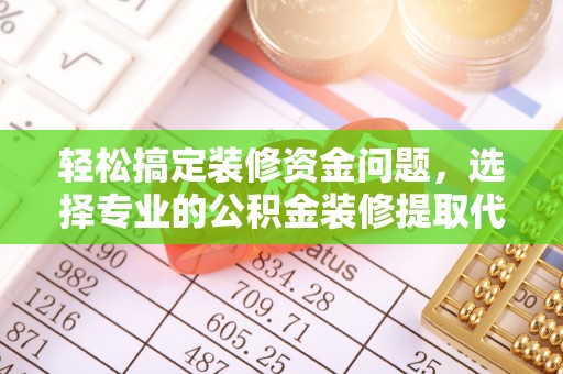 洪梅轻松搞定装修资金问题，选择专业的公积金装修提取代办服务