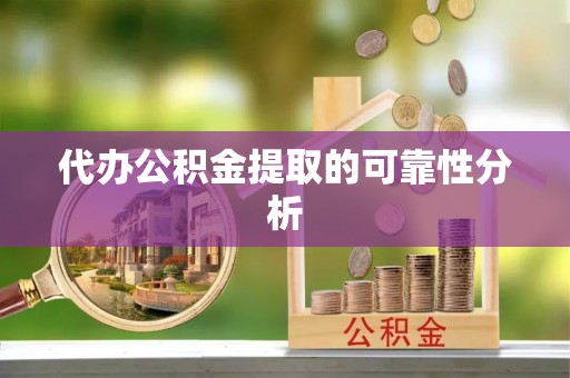 洪梅代办公积金提取的可靠性分析