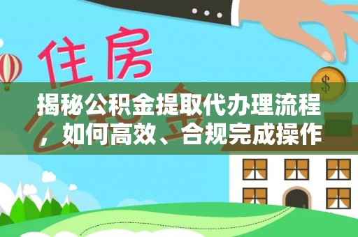 洪梅揭秘公积金提取代办理流程，如何高效、合规完成操作