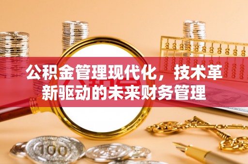 洪梅公积金管理现代化，技术革新驱动的未来财务管理