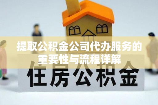 洪梅提取公积金公司代办服务的重要性与流程详解