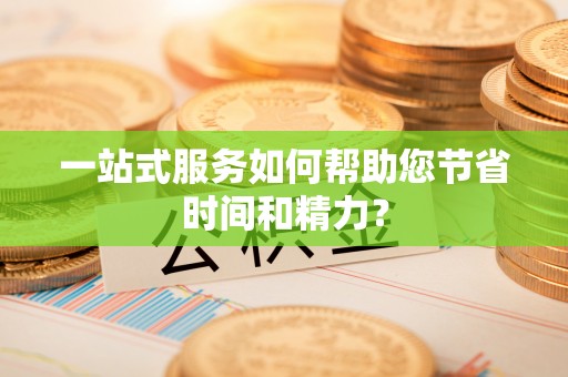 洪梅一站式服务如何帮助您节省时间和精力？