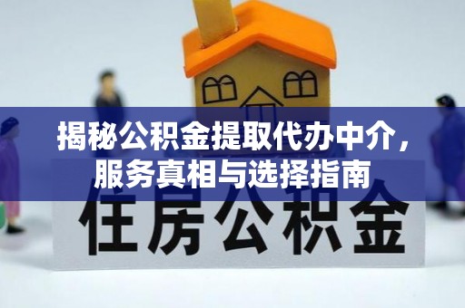 洪梅揭秘公积金提取代办中介，服务真相与选择指南