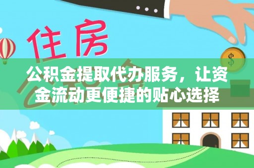 洪梅公积金提取代办服务，让资金流动更便捷的贴心选择