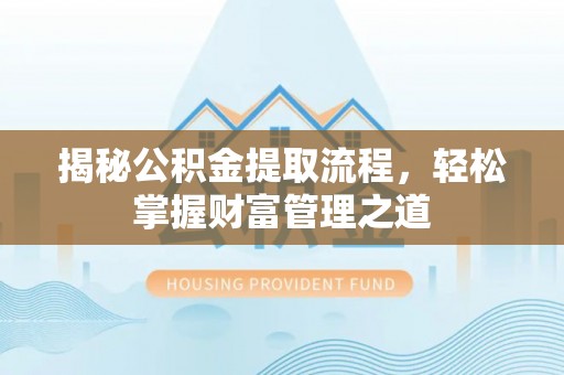 洪梅揭秘公积金提取流程，轻松掌握财富管理之道