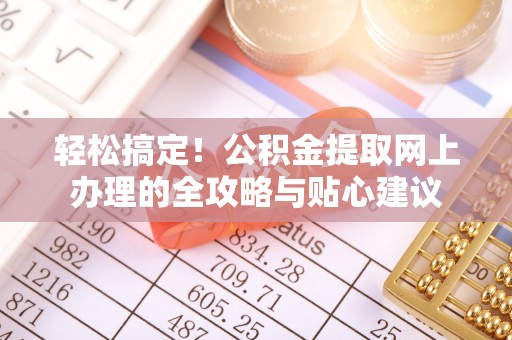 洪梅轻松搞定！公积金提取网上办理的全攻略与贴心建议