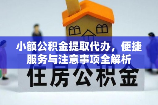洪梅小额公积金提取代办，便捷服务与注意事项全解析
