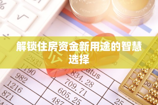 洪梅解锁住房资金新用途的智慧选择