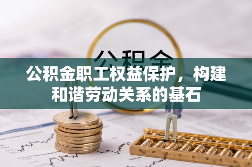 洪梅公积金职工权益保护，构建和谐劳动关系的基石