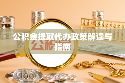 洪梅公积金提取代办政策解读与指南