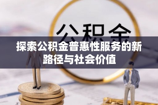 洪梅探索公积金普惠性服务的新路径与社会价值