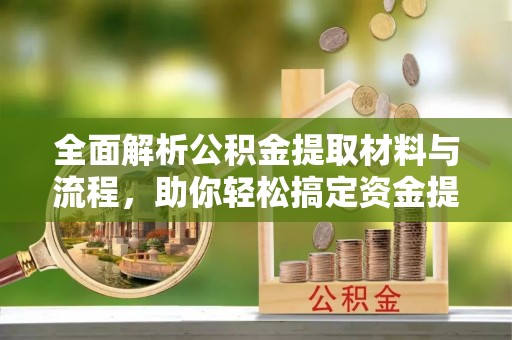 洪梅全面解析公积金提取材料与流程，助你轻松搞定资金提取！