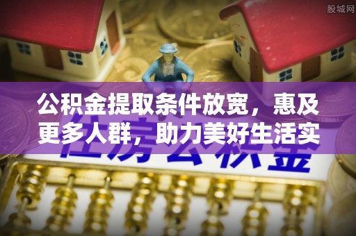 洪梅公积金提取条件放宽，惠及更多人群，助力美好生活实现
