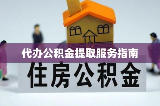 洪梅代办公积金提取服务指南