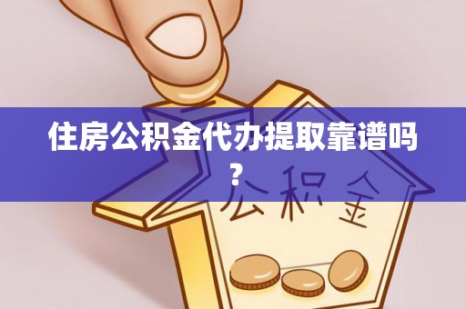洪梅住房公积金代办提取靠谱吗？