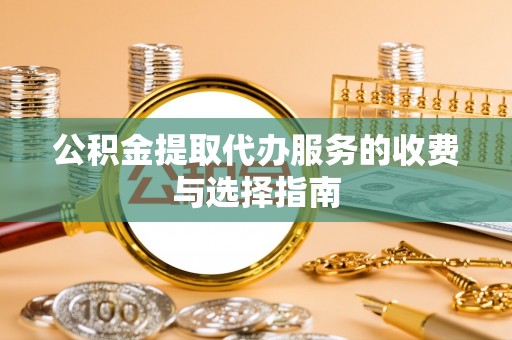 洪梅公积金提取代办服务的收费与选择指南