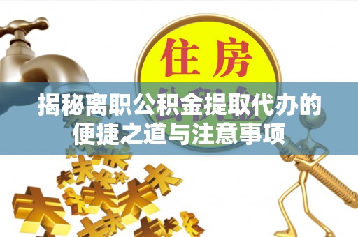洪梅揭秘离职公积金提取代办的便捷之道与注意事项
