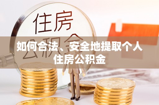 洪梅如何合法、安全地提取个人住房公积金