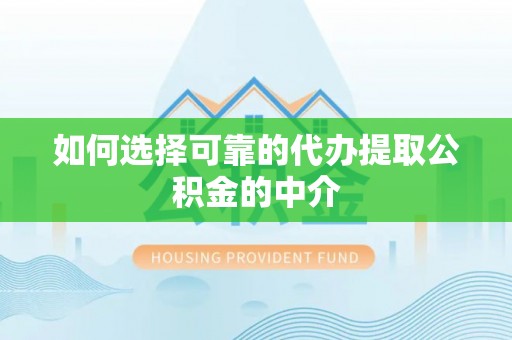 洪梅如何选择可靠的代办提取公积金的中介