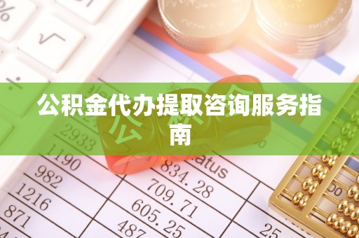 洪梅公积金代办提取咨询服务指南