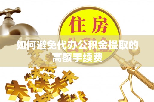 洪梅如何避免代办公积金提取的高额手续费
