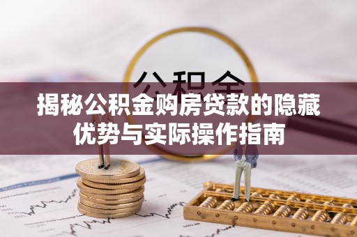 洪梅揭秘公积金购房贷款的隐藏优势与实际操作指南