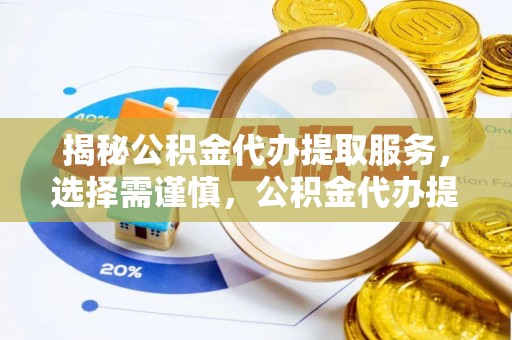 洪梅揭秘公积金代办提取服务，选择需谨慎，公积金代办提取靠谱吗？