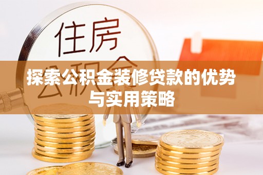 洪梅探索公积金装修贷款的优势与实用策略