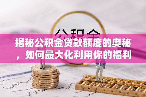 洪梅揭秘公积金贷款额度的奥秘，如何最大化利用你的福利？