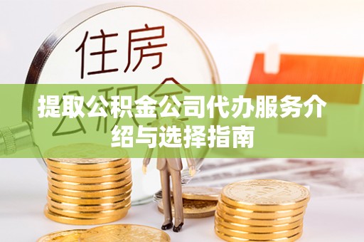 洪梅提取公积金公司代办服务介绍与选择指南