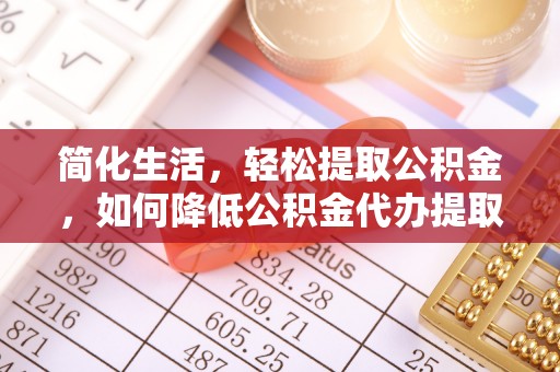 洪梅简化生活，轻松提取公积金，如何降低公积金代办提取的费用？