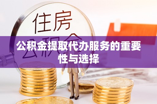 洪梅公积金提取代办服务的重要性与选择