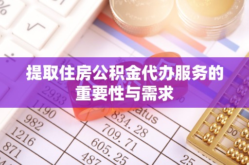 洪梅提取住房公积金代办服务的重要性与需求