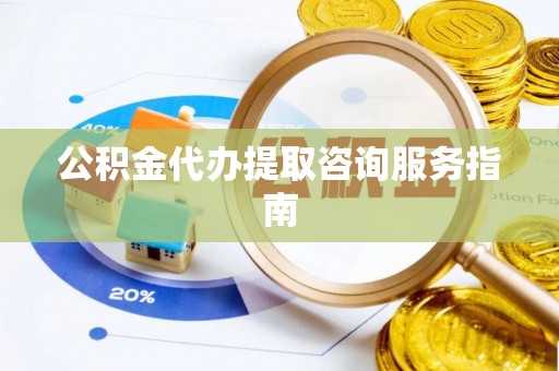 洪梅公积金代办提取咨询服务指南
