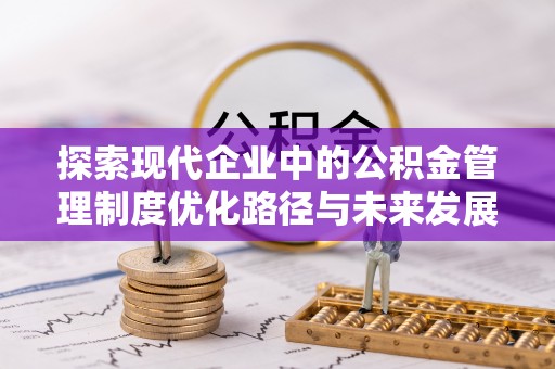 洪梅探索现代企业中的公积金管理制度优化路径与未来发展