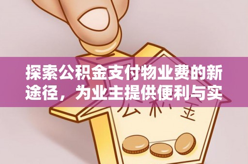 洪梅探索公积金支付物业费的新途径，为业主提供便利与实惠