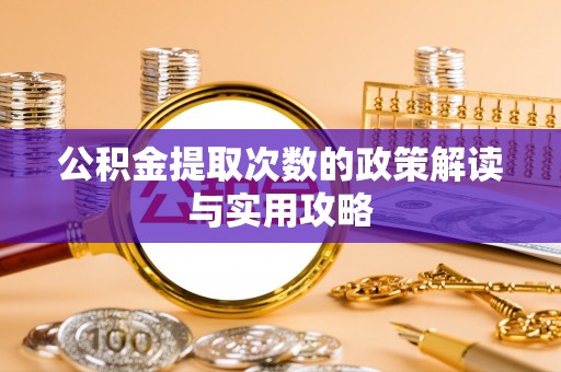 洪梅公积金提取次数的政策解读与实用攻略