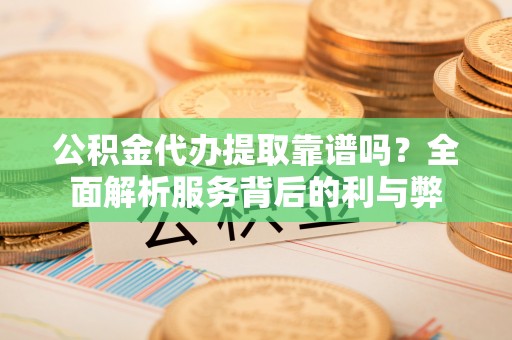 洪梅公积金代办提取靠谱吗？全面解析服务背后的利与弊