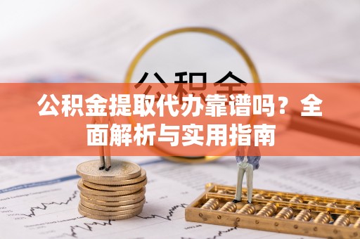洪梅公积金提取代办靠谱吗？全面解析与实用指南