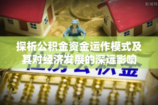 洪梅探析公积金资金运作模式及其对经济发展的深远影响