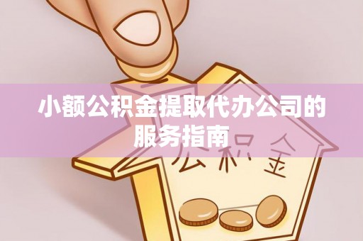 洪梅小额公积金提取代办公司的服务指南
