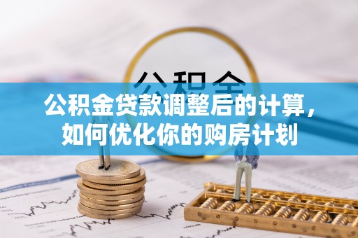 洪梅公积金贷款调整后的计算，如何优化你的购房计划