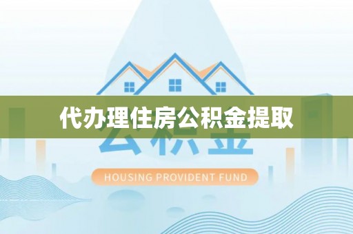 洪梅代办理住房公积金提取