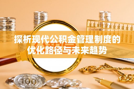 洪梅探析现代公积金管理制度的优化路径与未来趋势