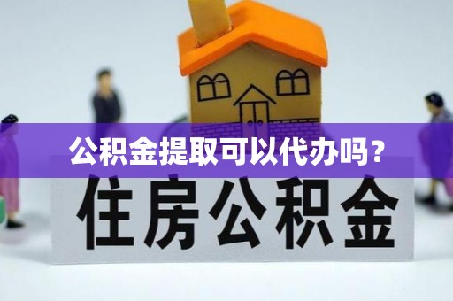 洪梅公积金提取可以代办吗？